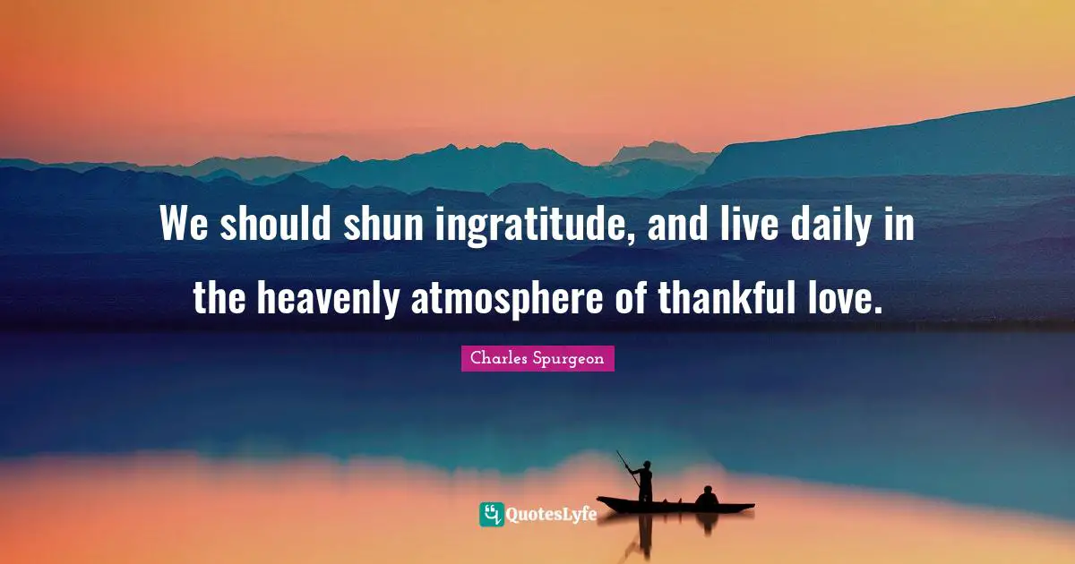 Ingratitude Quotes: "We should shun ingratitude, and live daily in the heavenly atmosphere of thankful love."