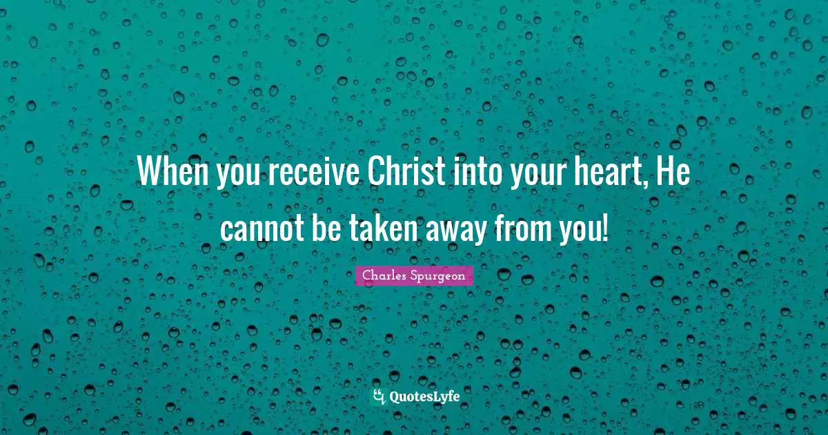 When you receive Christ into your heart, He cannot be taken away from you!