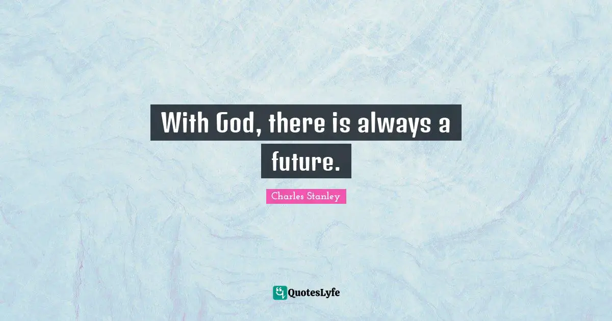 Charles Stanley Quotes: "With God, there is always a future."