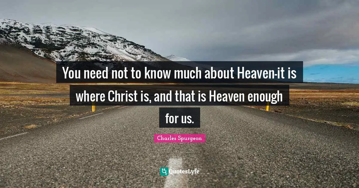 You need not to know much about Heaven-it is where Christ is, and that is Heaven enough for us.