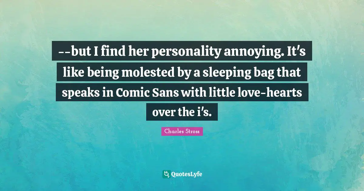 --but I find her personality annoying. It's like being molested by a sleeping bag that speaks in Comic Sans with little love-hearts over the i's.
