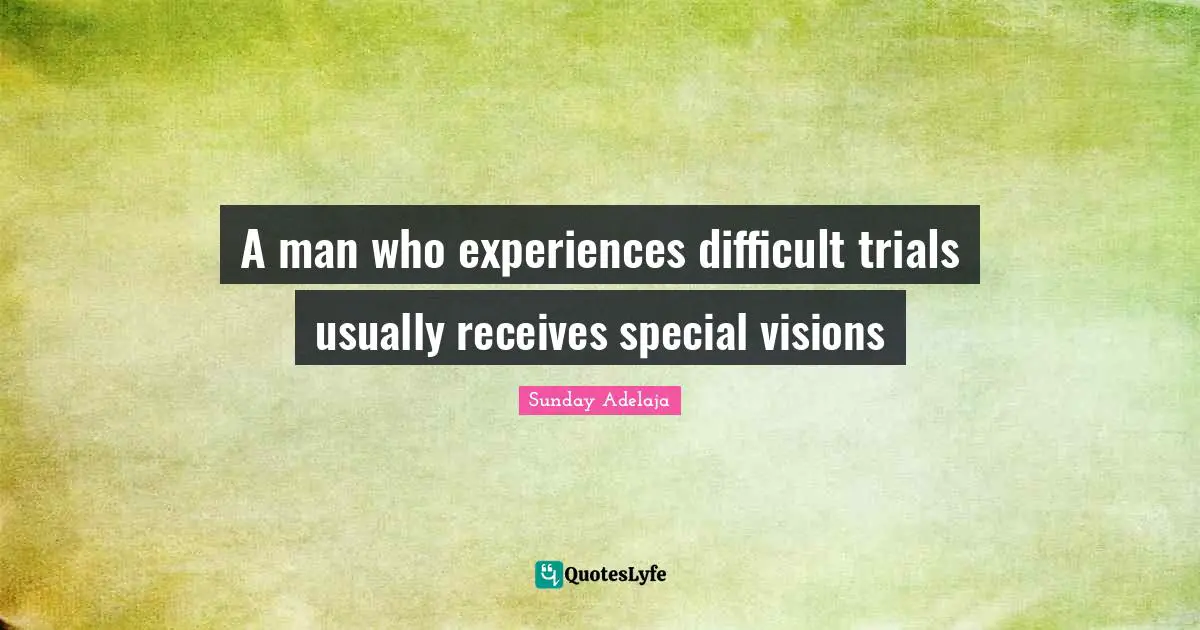 A man who experiences difficult trials usually receives special visions