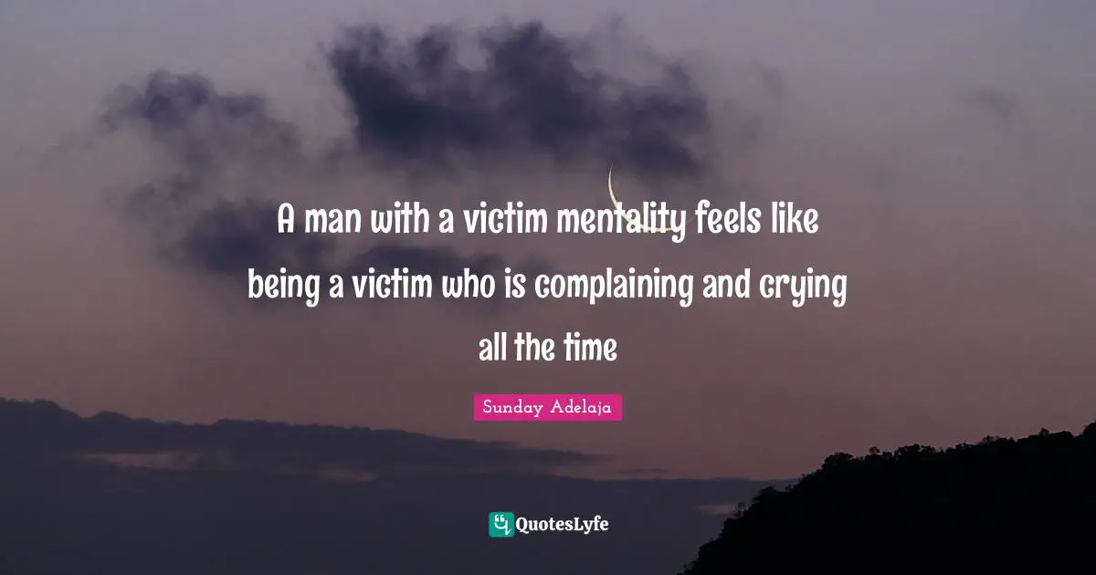 A man with a victim mentality feels like being a victim who is complaining and crying all the time