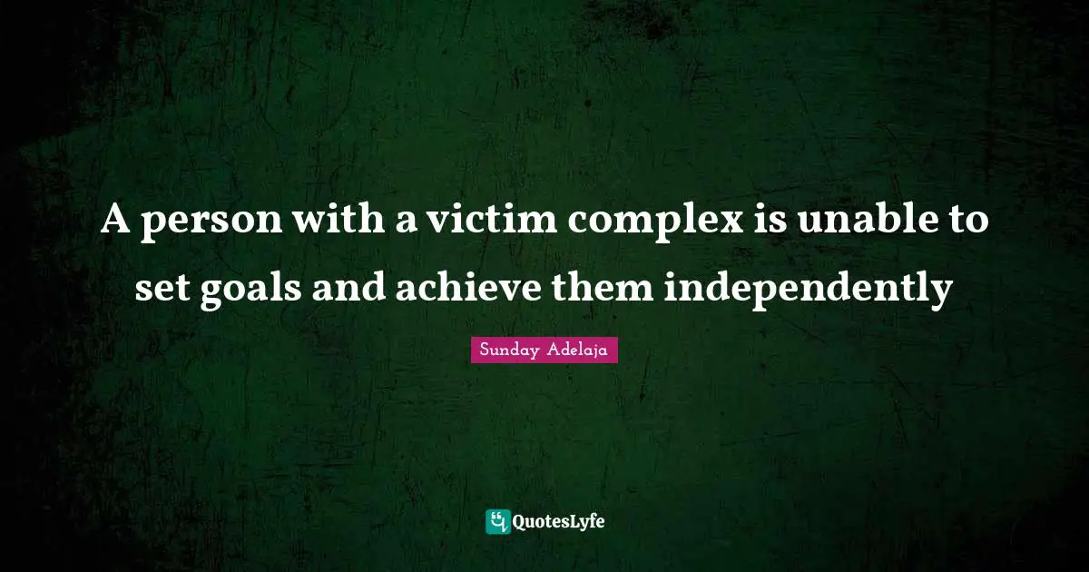 A person with a victim complex is unable to set goals and achieve them independently