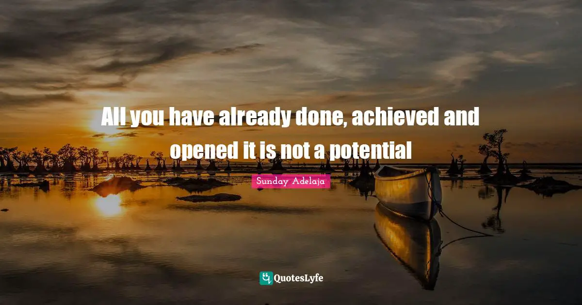 All you have already done, achieved and opened it is not a potential
