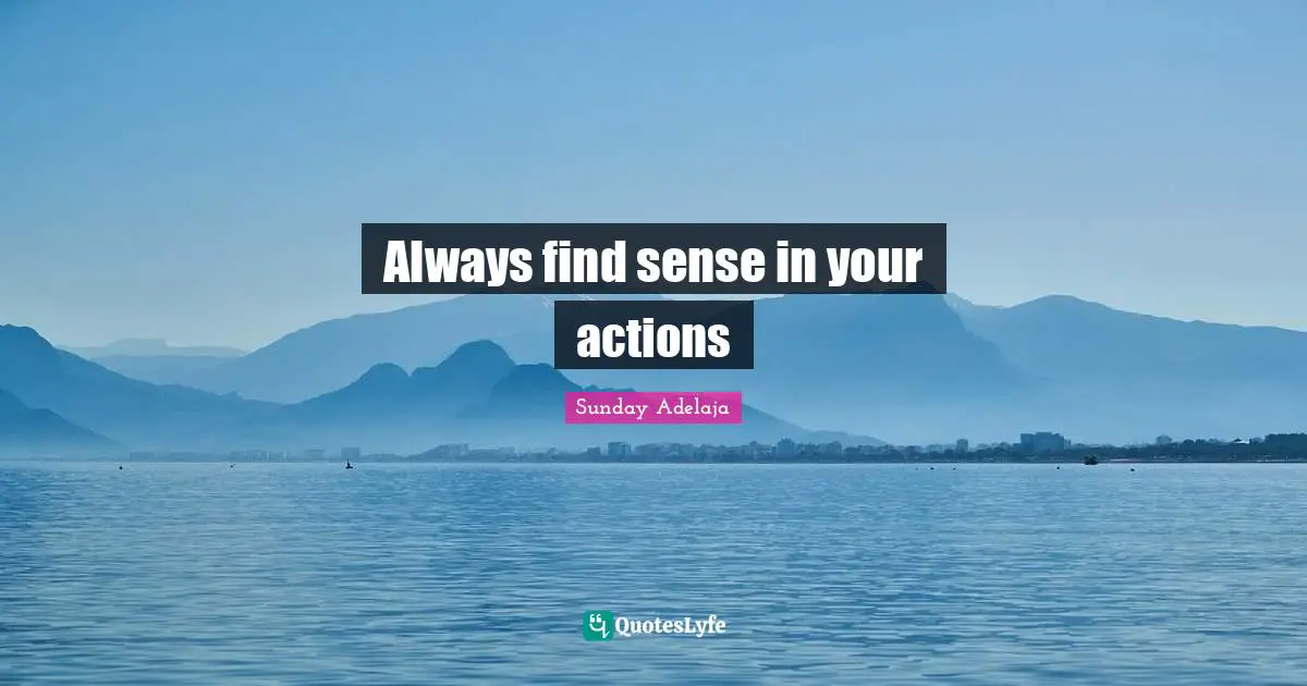 Always find sense in your actions