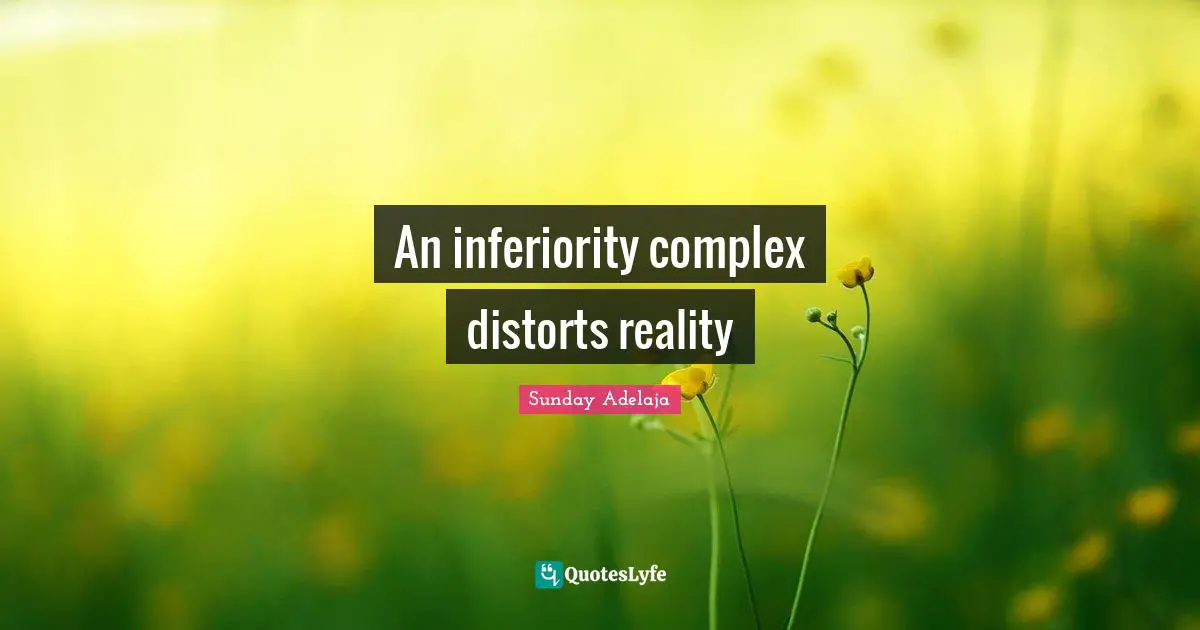 An inferiority complex distorts reality