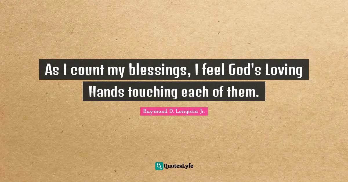 As I count my blessings, I feel God's Loving Hands touching each of them.
