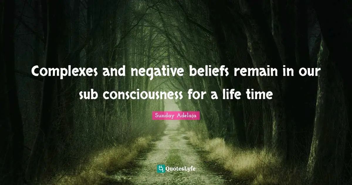 Complexes and negative beliefs remain in our sub consciousness for a life time