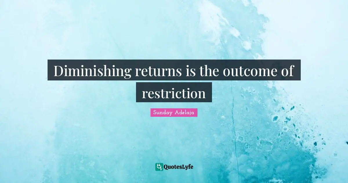 Diminishing returns is the outcome of restriction