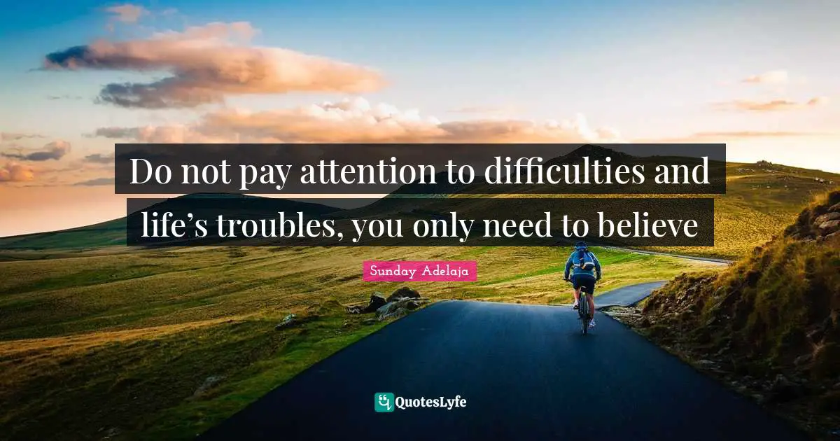 Purpose Goals Quotes: "Do not pay attention to difficulties and life’s troubles, you only need to believe"