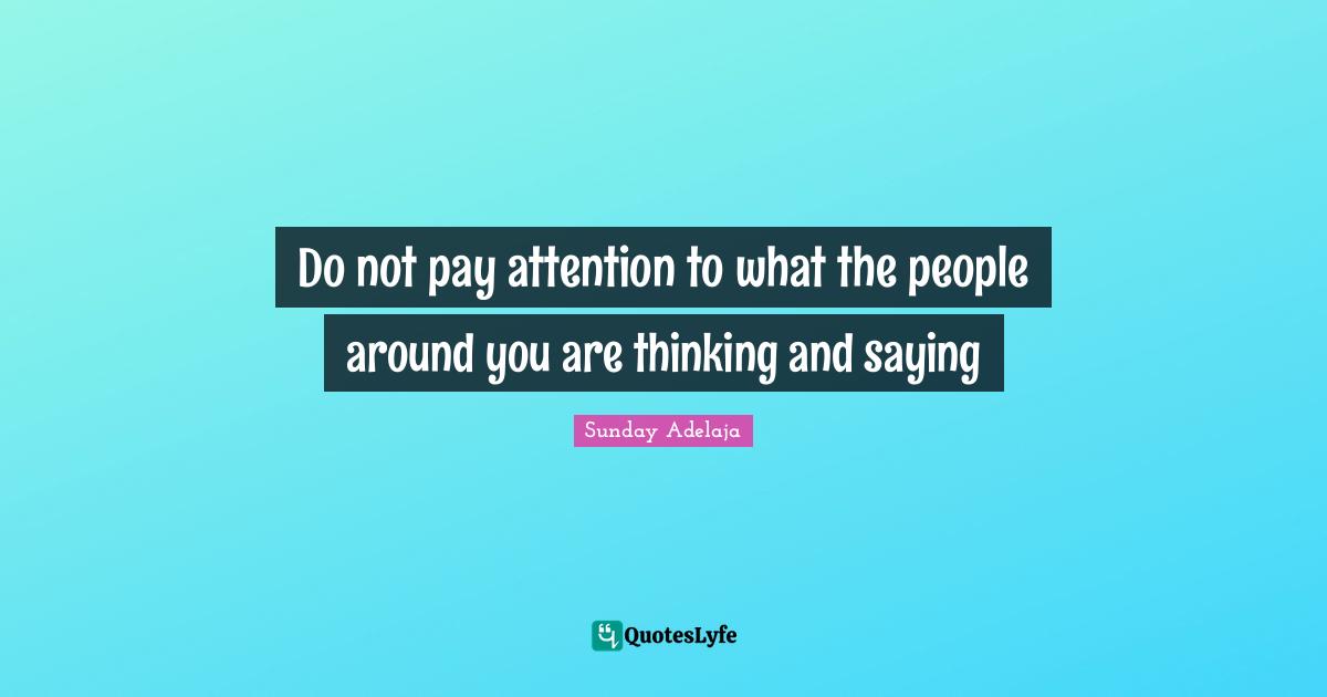 Do not pay attention to what the people around you are thinking and saying