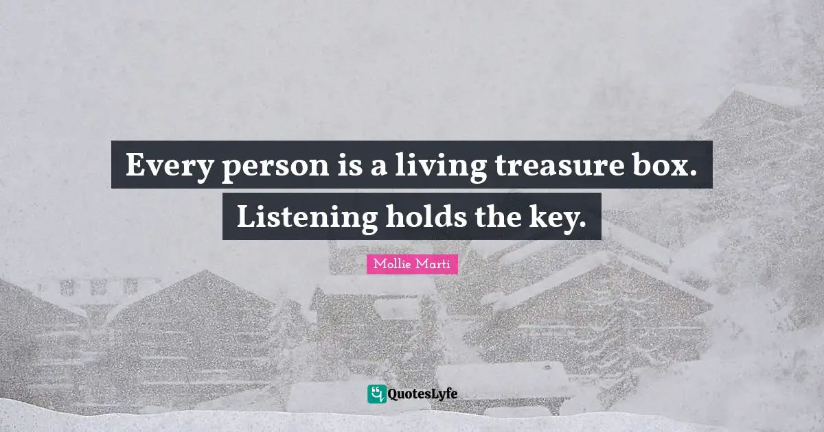 Mollie Marti Quotes: "Every person is a living treasure box. Listening holds the key."