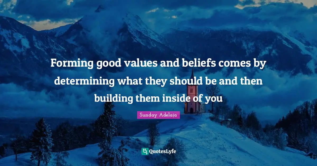 Forming good values and beliefs comes by determining what they should be and then building them inside of you