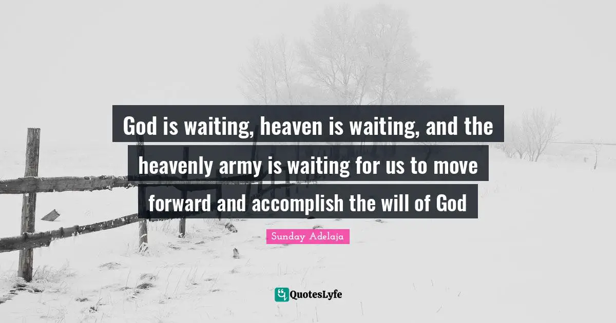 God is waiting, heaven is waiting, and the heavenly army is waiting for us to move forward and accomplish the will of God
