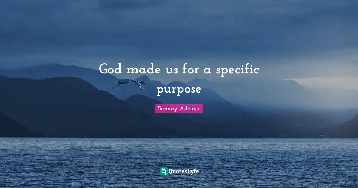 Specific Quotes: "God made us for a specific purpose"