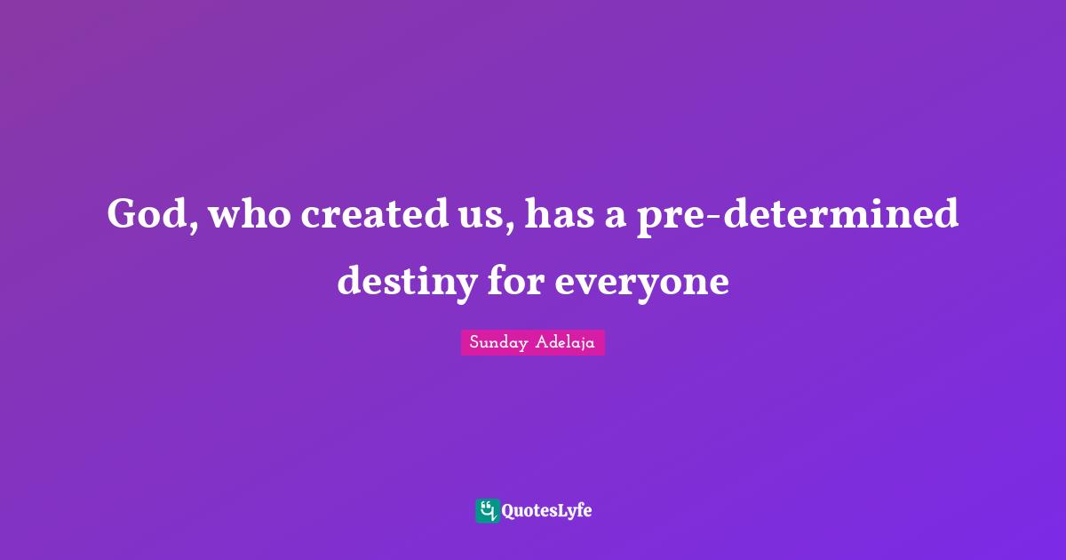 God, who created us, has a pre-determined destiny for everyone