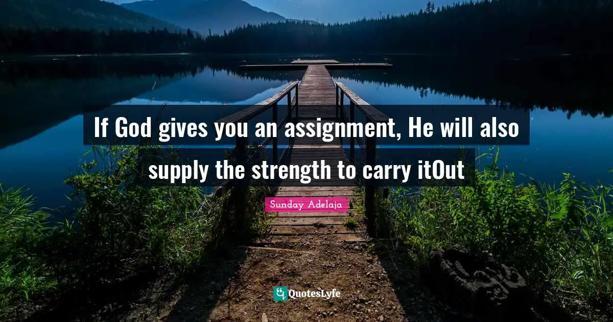 Assignment Quotes: "If God gives you an assignment, He will also supply the strength to carry itOut"