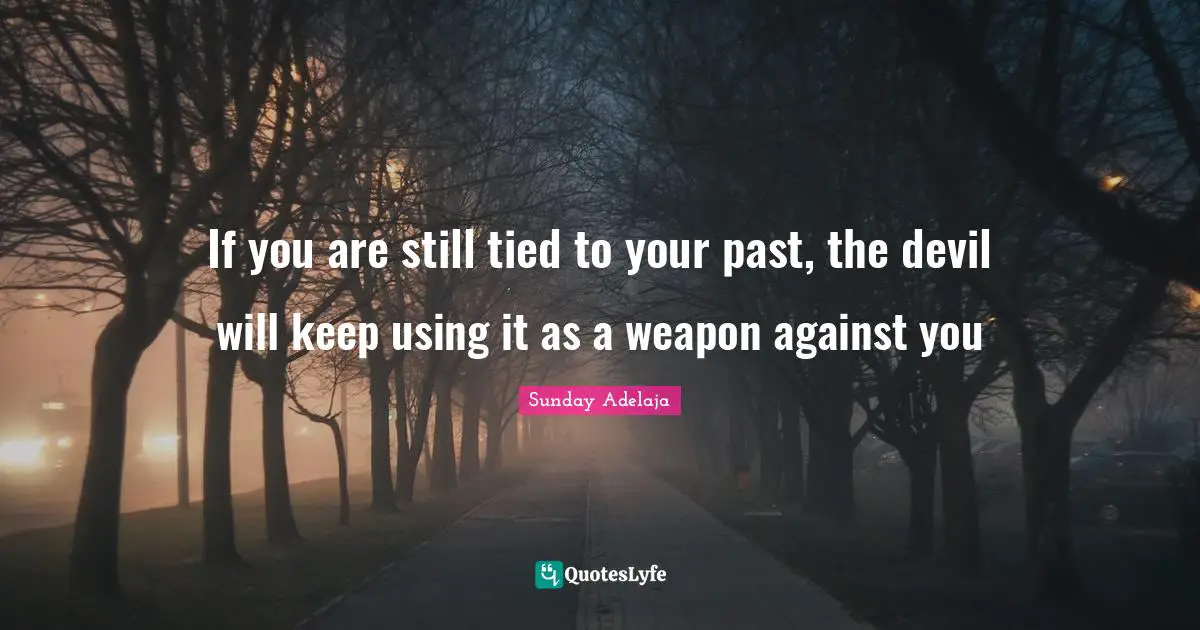 If you are still tied to your past, the devil will keep using it as a weapon against you