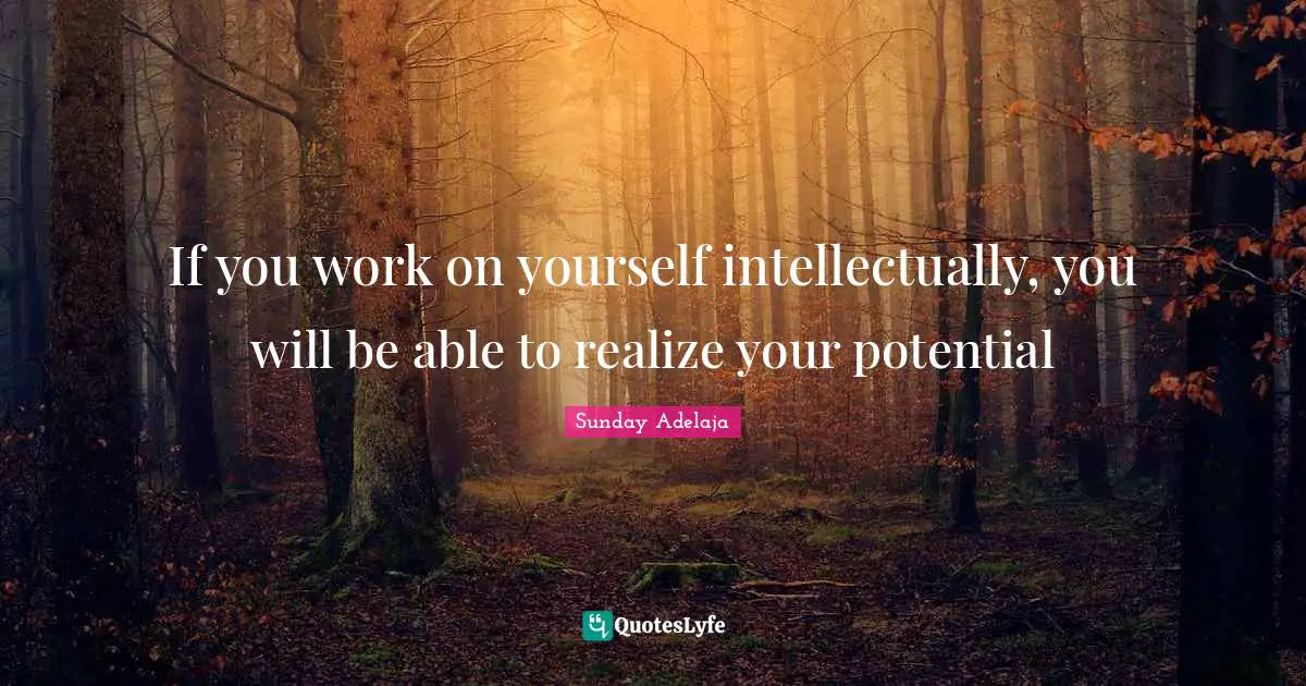 If you work on yourself intellectually, you will be able to realize your potential