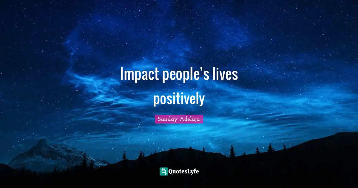 Impact people’s lives positively