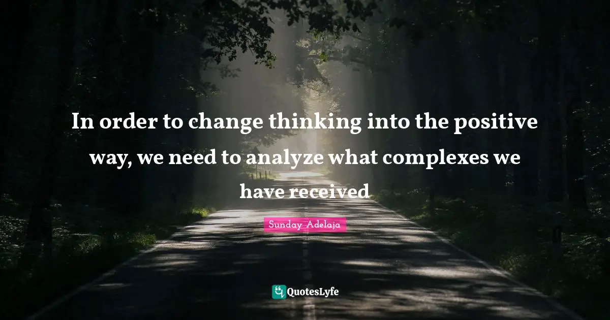 Sunday Adelaja Quotes: In order to change thinking into the positive way, we need to analyze what complexes we have received
