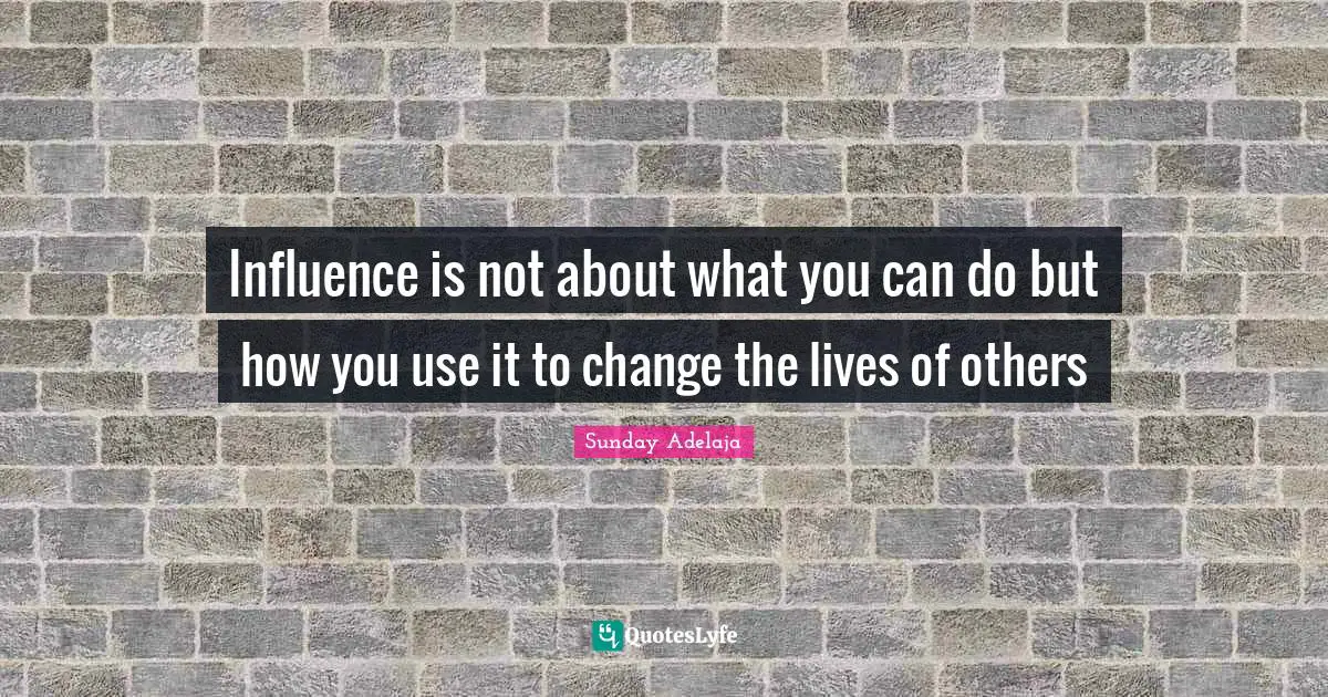 Change Agent Quotes: "Influence is not about what you can do but how you use it to change the lives of others"