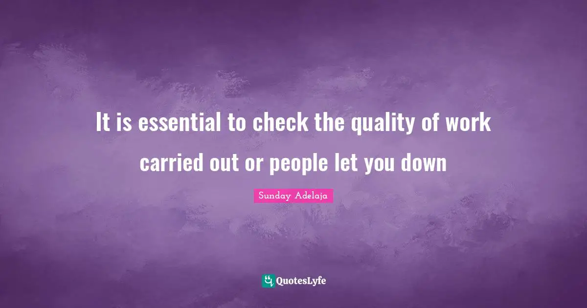 It is essential to check the quality of work carried out or people let you down
