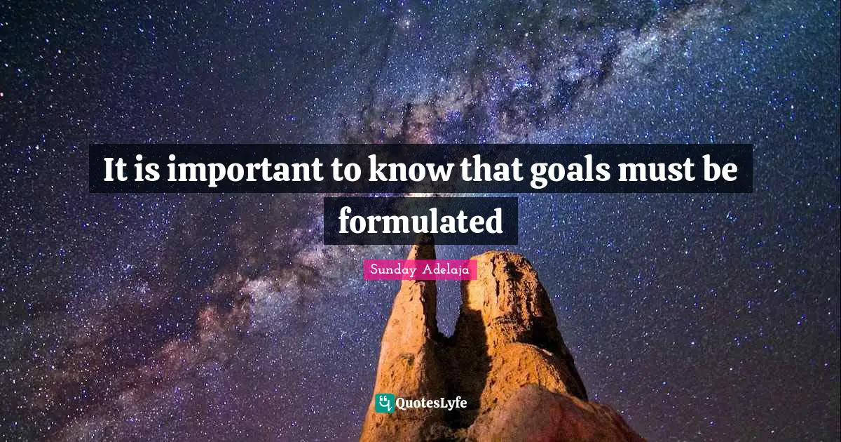 It is important to know that goals must be formulated
