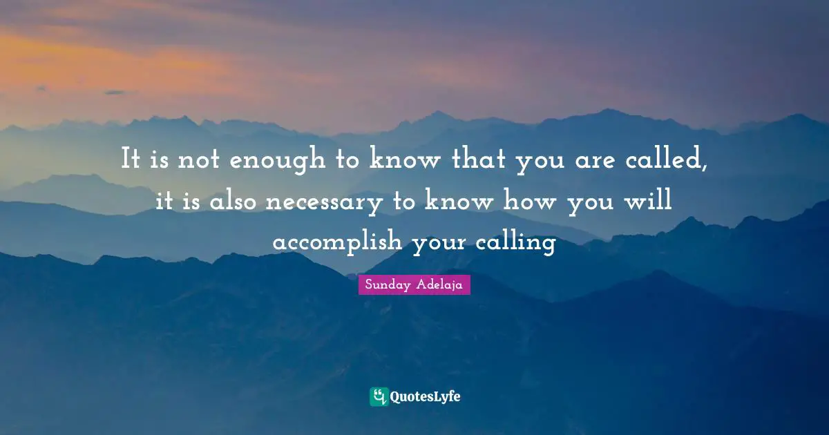 It is not enough to know that you are called, it is also necessary to know how you will accomplish your calling