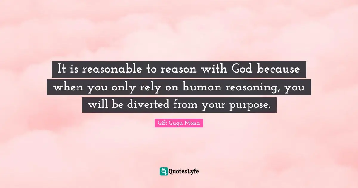 It is reasonable to reason with God because when you only rely on human reasoning, you will be diverted from your purpose.