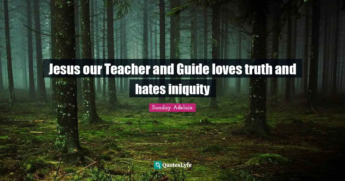 Jesus our Teacher and Guide loves truth and hates iniquity