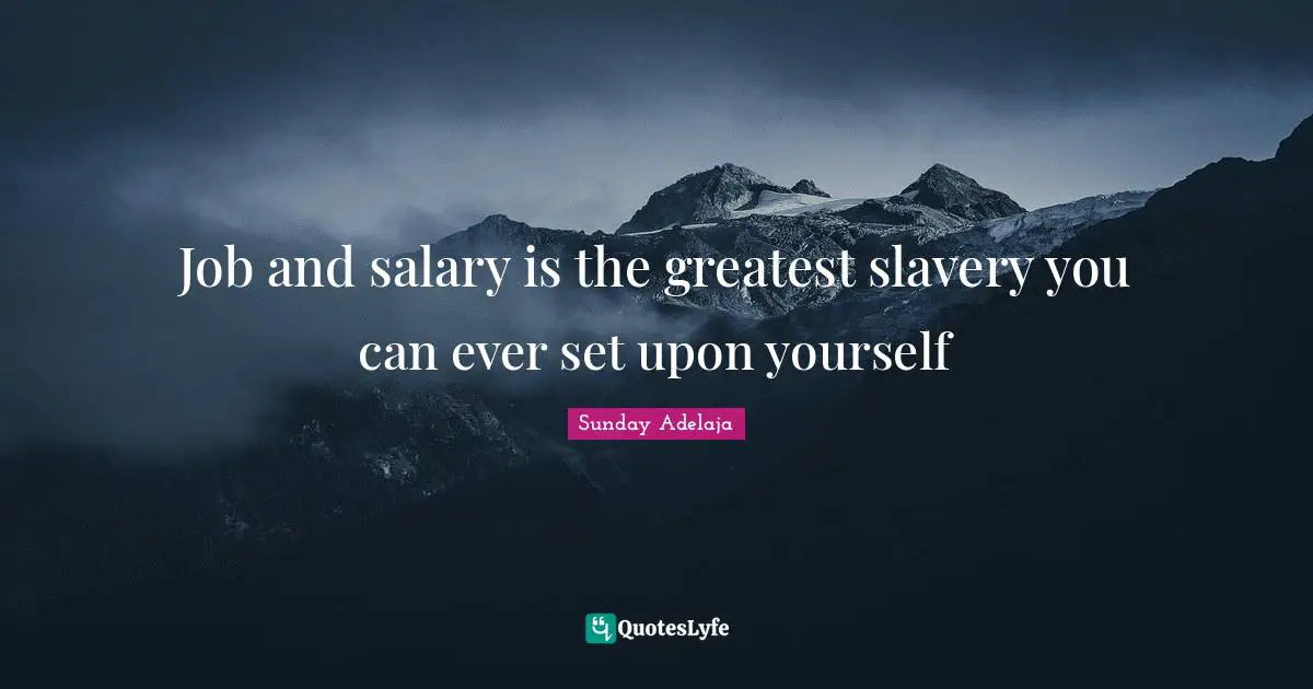 Sunday Adelaja Quotes: Job and salary is the greatest slavery you can ever set upon yourself