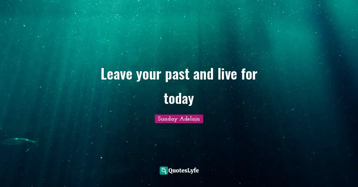 Leave your past and live for today