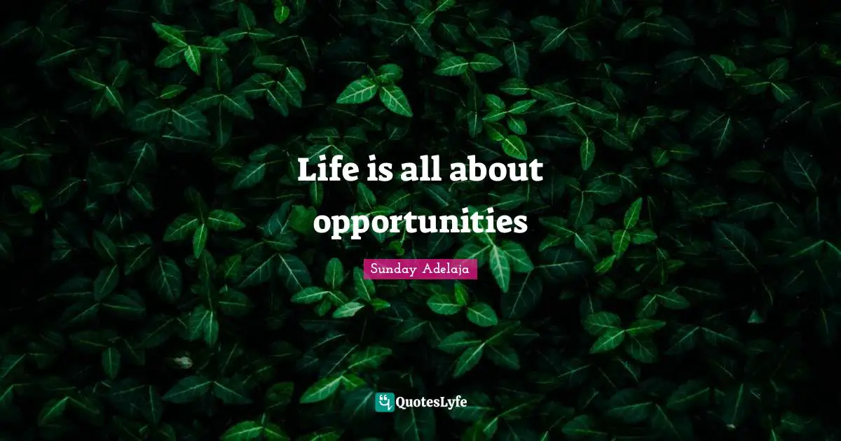 Life is all about opportunities