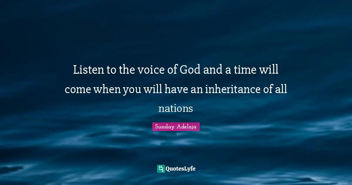 Listen to the voice of God and a time will come when you will have an inheritance of all nations