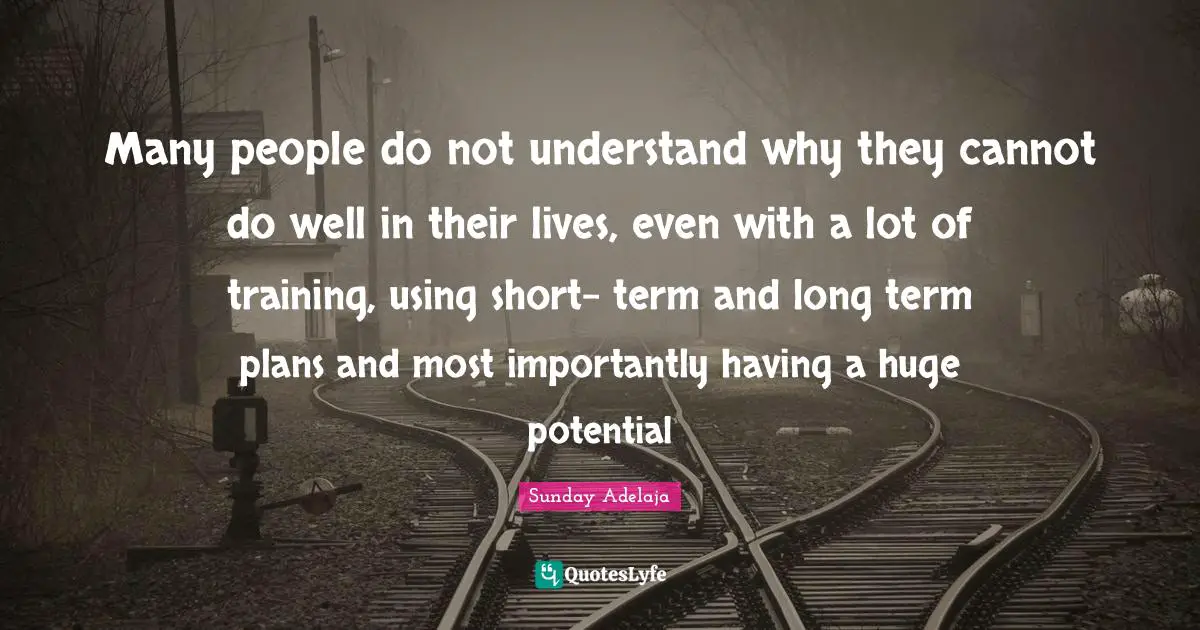 Many people do not understand why they cannot do well in their lives, even with a lot of training, using short- term and long term plans and most importantly having a huge potential