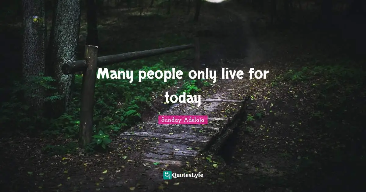 Purpose Goals Quotes: "Many people only live for today"