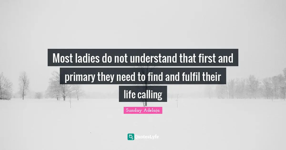 Most ladies do not understand that first and primary they need to find and fulfil their life calling