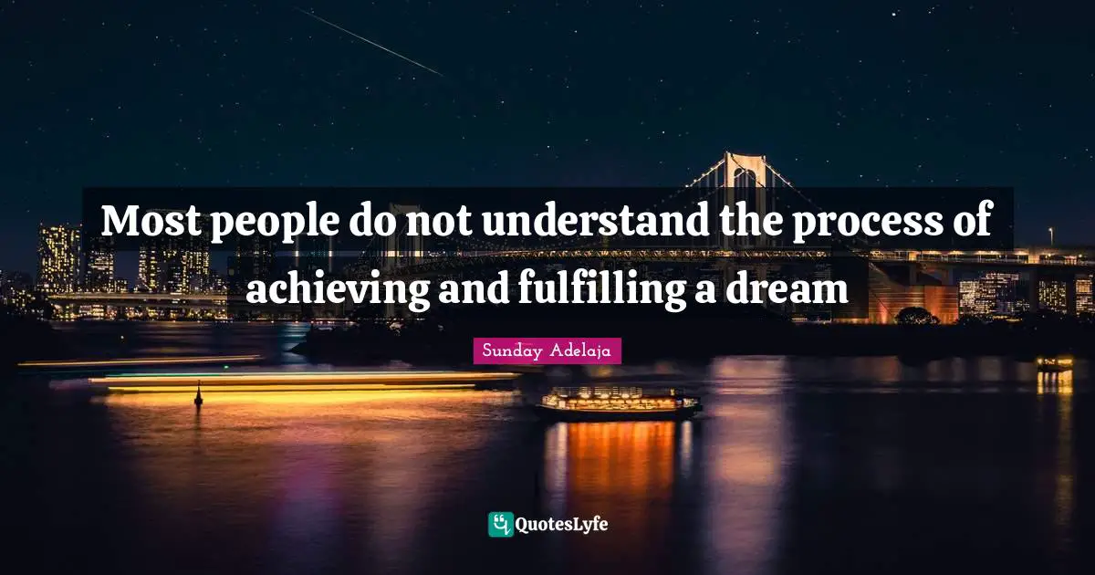 Most people do not understand the process of achieving and fulfilling a dream