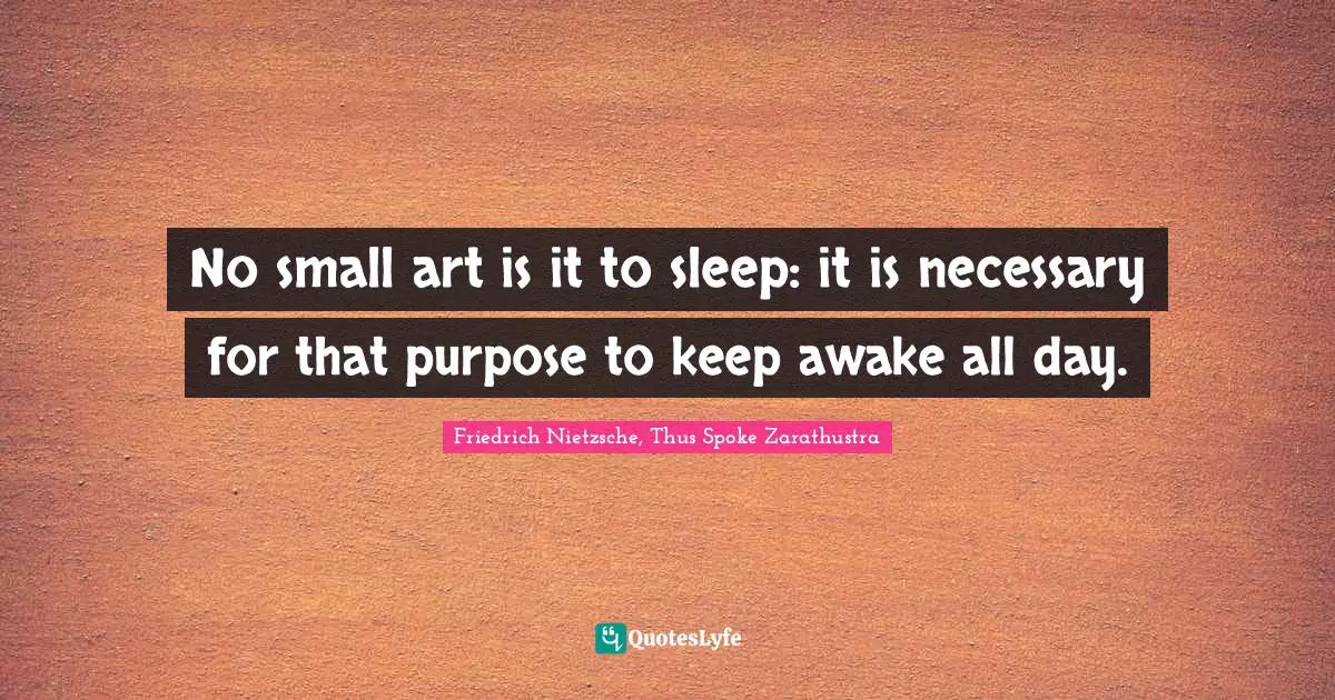 Friedrich Nietzsche, Thus Spoke Zarathustra Quotes: No small art is it to sleep: it is necessary for that purpose to keep awake all day.
