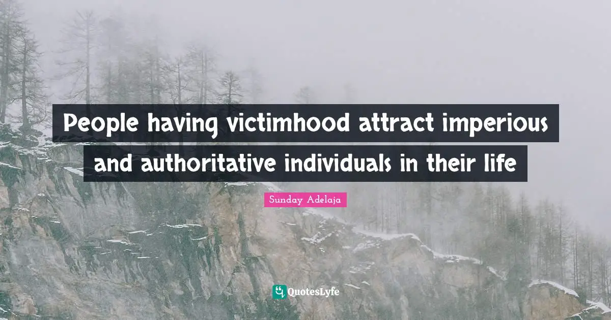 Victimhood Quotes: "People having victimhood attract imperious and authoritative individuals in their life"