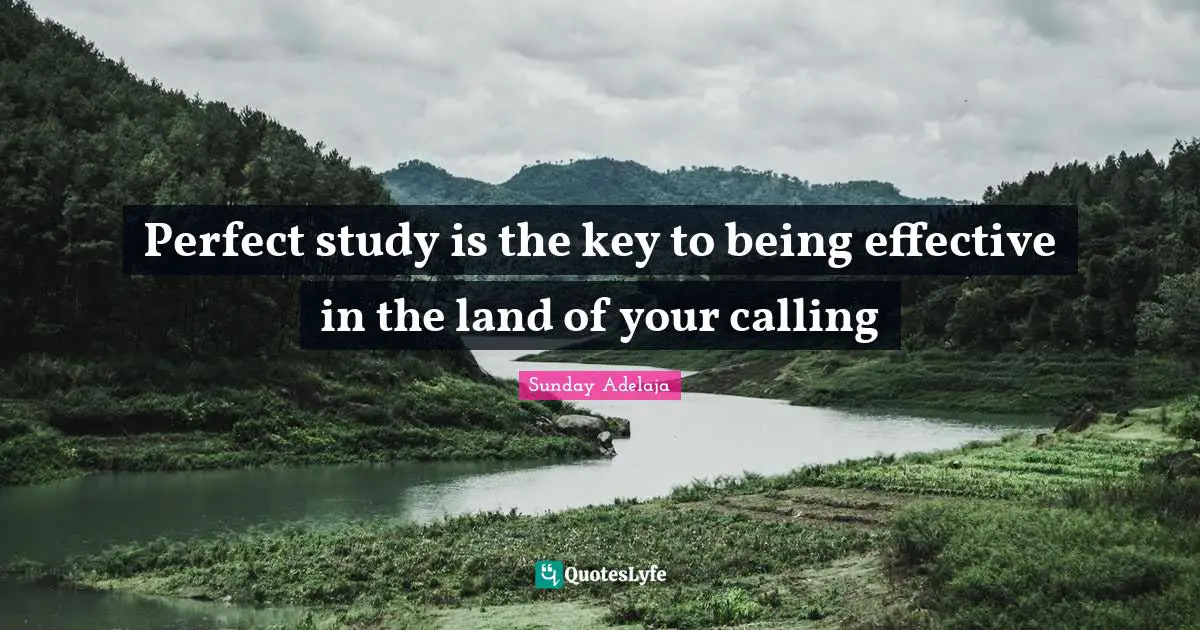 Perfect study is the key to being effective in the land of your calling