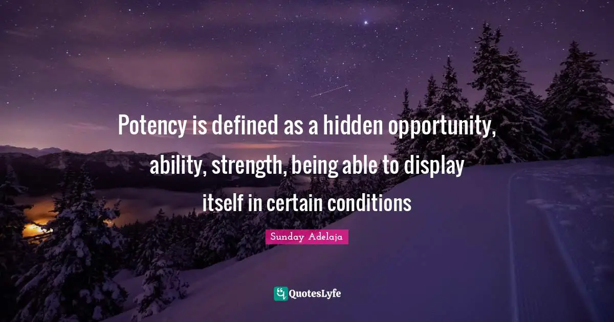Potency is defined as a hidden opportunity, ability, strength, being able to display itself in certain conditions
