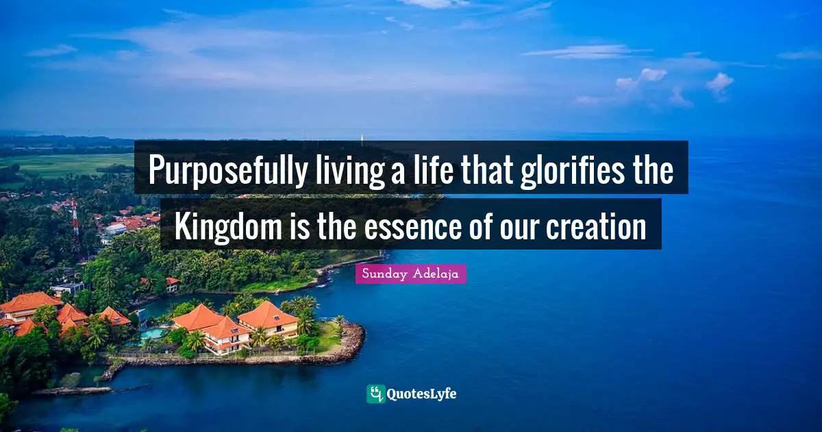 Purposefully living a life that glorifies the Kingdom is the essence of our creation