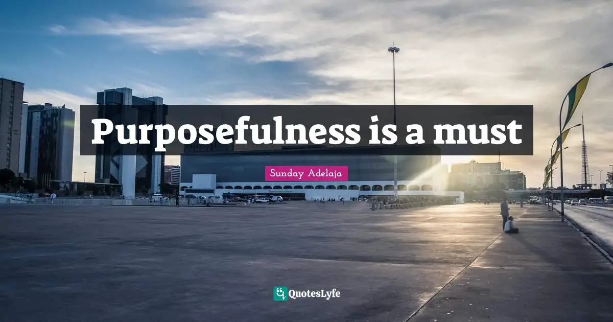 Purposefulness is a must