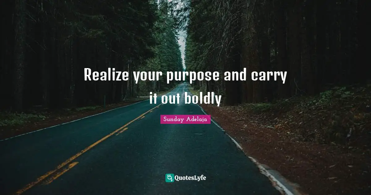 Realize your purpose and carry it out boldly