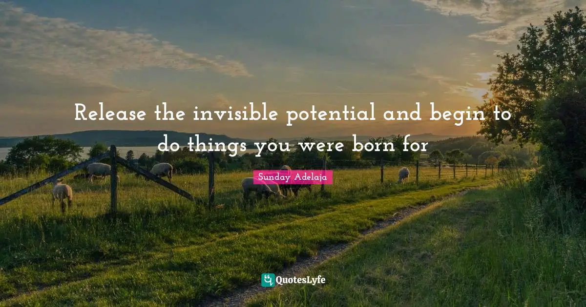 Release the invisible potential and begin to do things you were born for