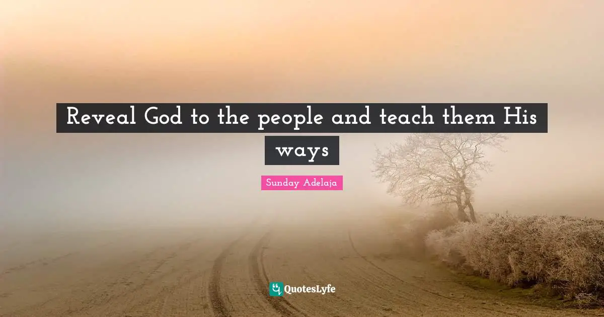 Reveal God to the people and teach them His ways
