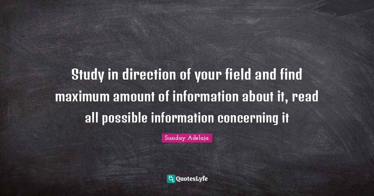 Study in direction of your field and find maximum amount of informatio... Quote by Sunday